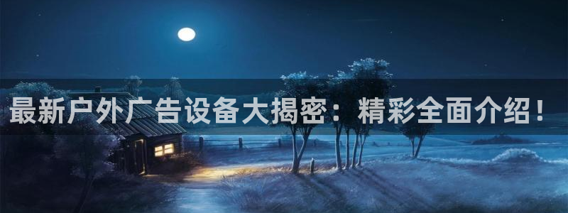 杏宇平台代理多少钱一个月：最新户外广告设备大揭密：精彩全面介绍！