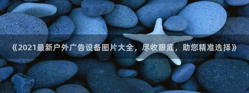 杏宇平台招商怎么样：《2021最新户外广告设备图片大全，尽收眼底，助您精准选择》