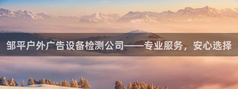 杏宇平台代理怎么样：邹平户外广告设备检测公司——专业服务，安心选择