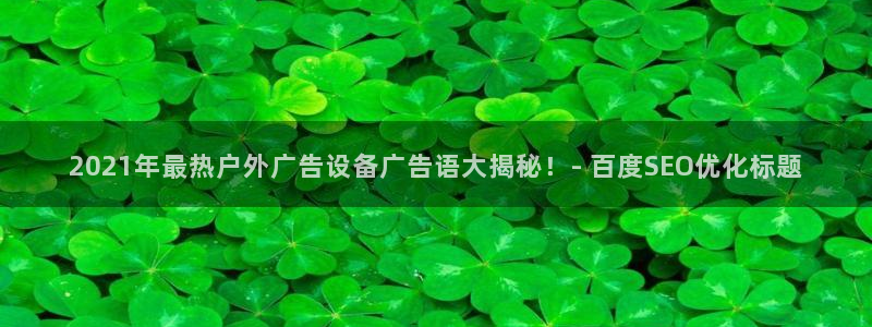 杏宇官方平台官网：2021年最热户外广告设备广告语大揭秘！- 百度SEO优化标题