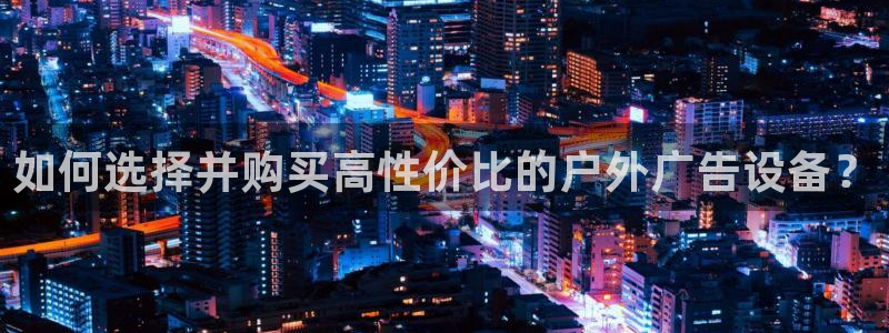 杏宇平台代理多少钱一次：如何选择并购买高性价比的户外广告设备？