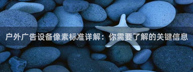 杏宇官方平台官网入口：户外广告设备像素标准详解：你需要了解的关键信息