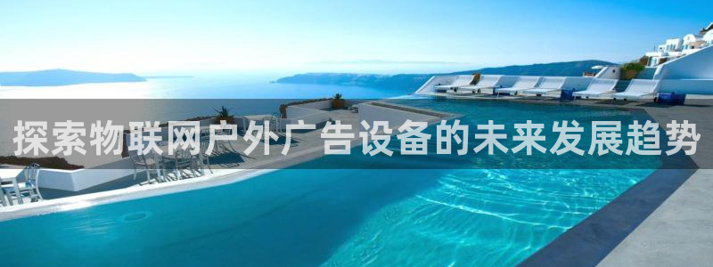 杏宇平台怎么样知乎：探索物联网户外广告设备的未来发展趋势