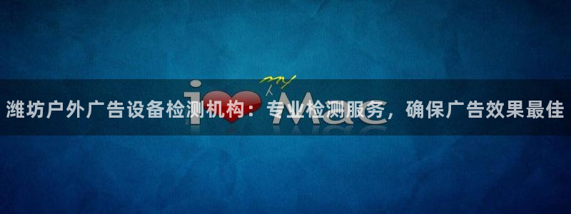 杏宇官方平台官网下载：潍坊户外广告设备检测机构：专业检测服务，确保广告效果最佳