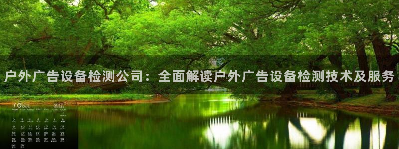 杏宇平台代理怎么样赚钱：户外广告设备检测公司：全面解读户外广告设备检测技术及服务