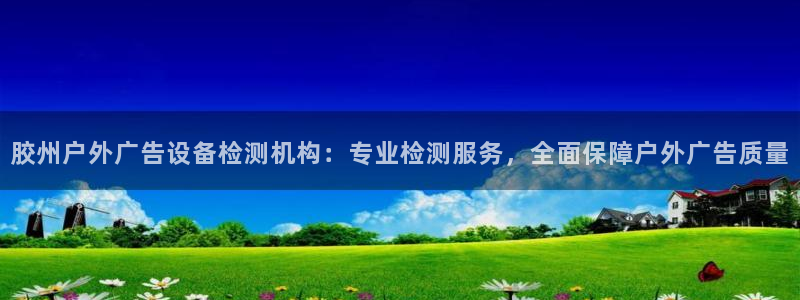 杏宇平台招商电话号码：胶州户外广告设备检测机构：专业检测服务，全面保障户外广告质量