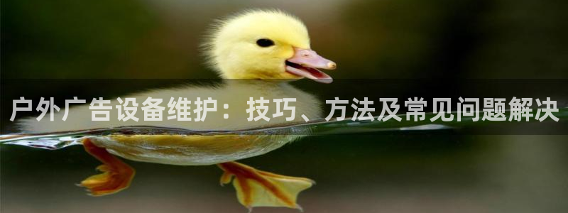 杏宇官方平台官网下载：户外广告设备维护：技巧、方法及常见问题解决