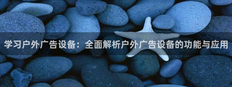 杏宇平台怎么样知乎：学习户外广告设备：全面解析户外广告设备的功能与应用