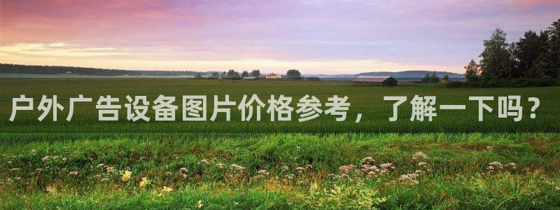 杏宇官方平台官网入口：户外广告设备图片价格参考，了解一下吗？