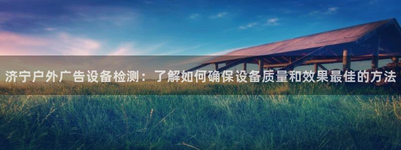 杏宇平台登录步骤图：济宁户外广告设备检测：了解如何确保设备质量和效果最佳的方法