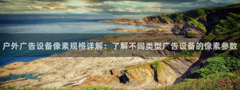 杏宇平台代理怎么赚钱的：户外广告设备像素规格详解：了解不同类型广告设备的像素参数