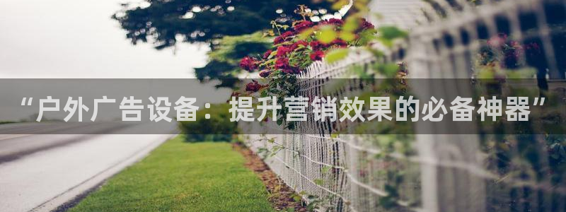 杏宇平台代理：“户外广告设备：提升营销效果的必备神器”
