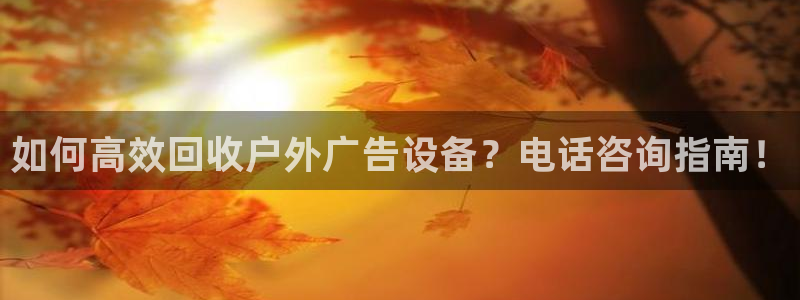 杏宇平台注册地址：如何高效回收户外广告设备？电话咨询指南！