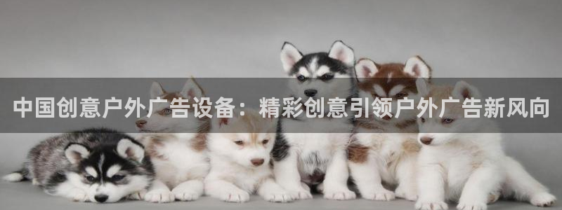 杏宇平台代理怎么赚钱的：中国创意户外广告设备：精彩创意引领户外广告新风向