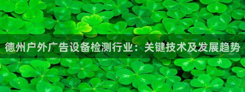杏宇平台开户：德州户外广告设备检测行业：关键技术及发展趋势