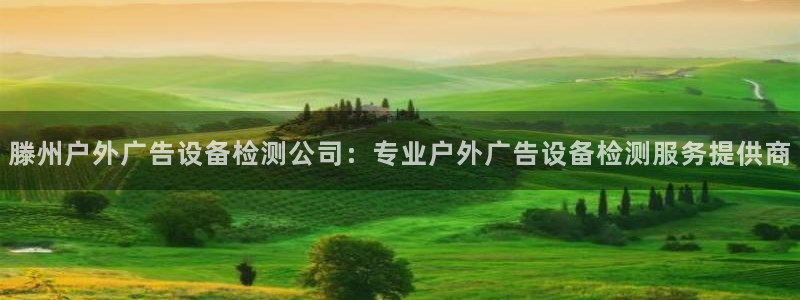 杏宇平台怎么样：滕州户外广告设备检测公司：专业户外广告设备检测服务提供商