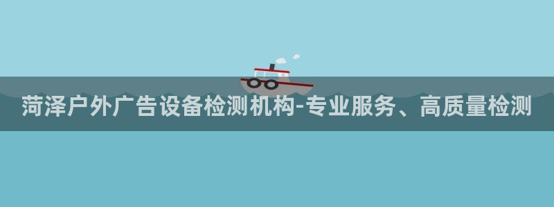 杏宇平台官网注册：菏泽户外广告设备检测机构-专业服务、高质量检测