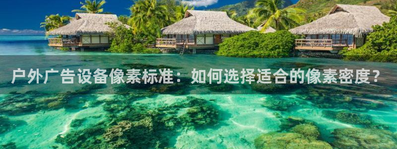 杏宇平台总代理是谁：户外广告设备像素标准：如何选择适合的像素密度？