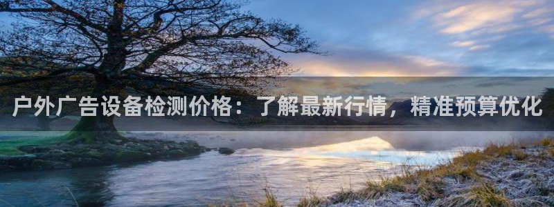 杏宇平台代理怎么赚钱的：户外广告设备检测价格：了解最新行情，精准预算优化