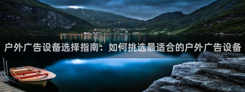 杏宇平台代理怎么样赚钱：户外广告设备选择指南：如何挑选最适合的户外广告设备