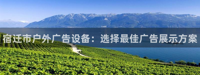 杏宇平台代理怎么样：宿迁市户外广告设备：选择最佳广告展示方案