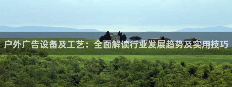 杏宇代理注册：户外广告设备及工艺：全面解读行业发展趋势及实用技巧