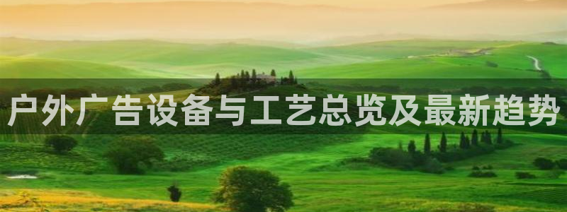 杏宇平台代理怎么样：户外广告设备与工艺总览及最新趋势