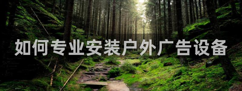 杏宇平台招商电话号码：如何专业安装户外广告设备