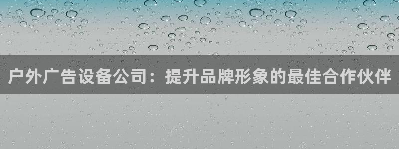 杏宇平台代理怎么赚钱的：户外广告设备公司：提升品牌形象的最佳合作伙伴