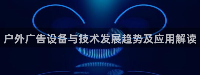 杏宇平台登录方法：户外广告设备与技术发展趋势及应用解读