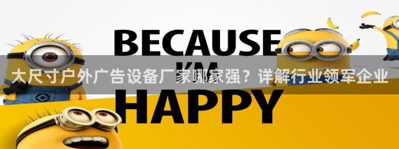 杏宇平台注册登录：大尺寸户外广告设备厂家哪家强？详解行业领军企业