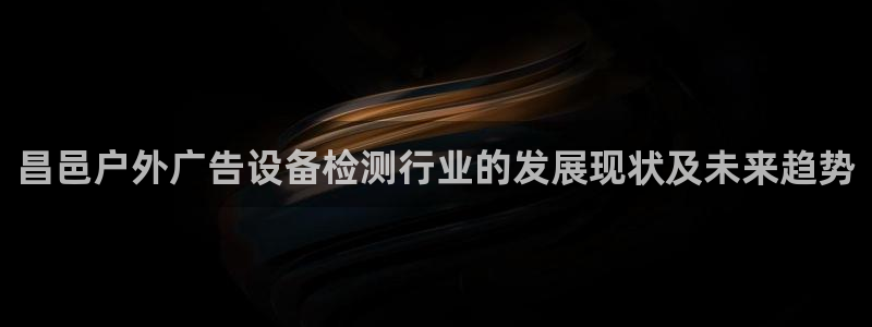 杏宇平台登录步骤图：昌邑户外广告设备检测行业的发展现状及未来趋势
