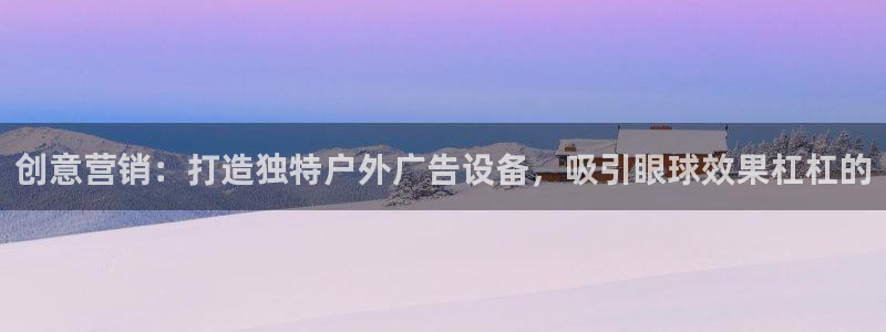 杏宇平台测速链接：创意营销：打造独特户外广告设备，吸引眼球效果杠杠的