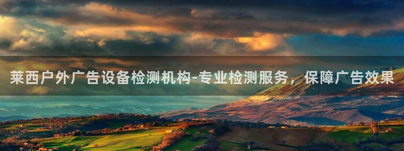 杏宇平台测速链接：莱西户外广告设备检测机构-专业检测服务，保障广告效果