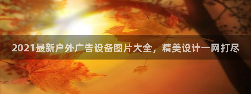 杏宇平台代理：2021最新户外广告设备图片大全，精美设计一网打尽