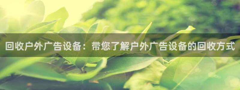 杏宇平台怎么样赚钱：回收户外广告设备：带您了解户外广告设备的回收方式
