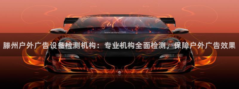 杏宇平台代理怎么样啊：滕州户外广告设备检测机构：专业机构全面检测，保障户外广告效果