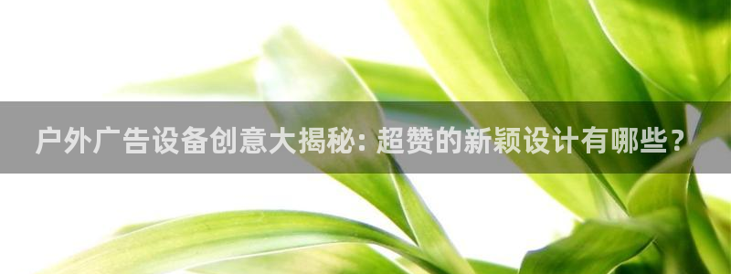 杏宇平台代理怎么样赚钱：户外广告设备创意大揭秘: 超赞的新颖设计有哪些？