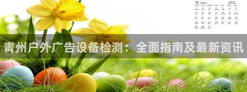 杏宇平台登录步骤：青州户外广告设备检测：全面指南及最新资讯