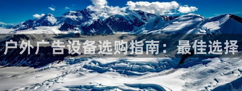杏宇官方平台官网入口：户外广告设备选购指南：最佳选择