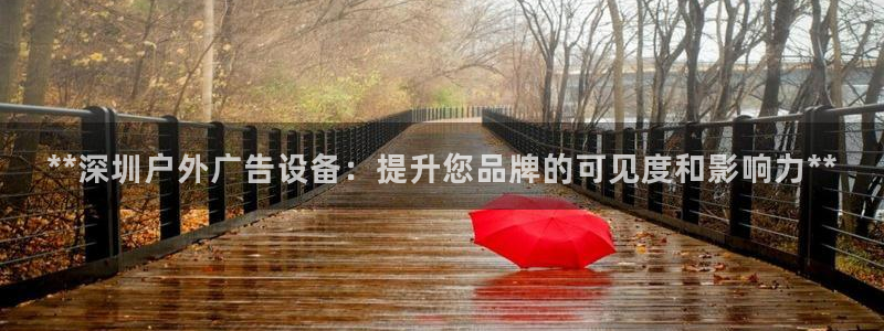 杏宇平台官网注册：**深圳户外广告设备：提升您品牌的可见度和影响力**