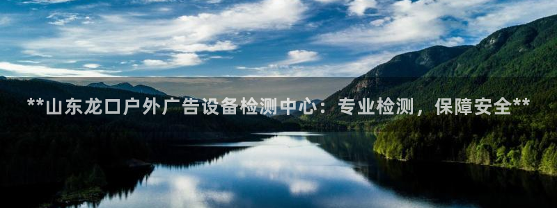 杏宇平台代理多少钱一个：**山东龙口户外广告设备检测中心：专业检测，保障安全**