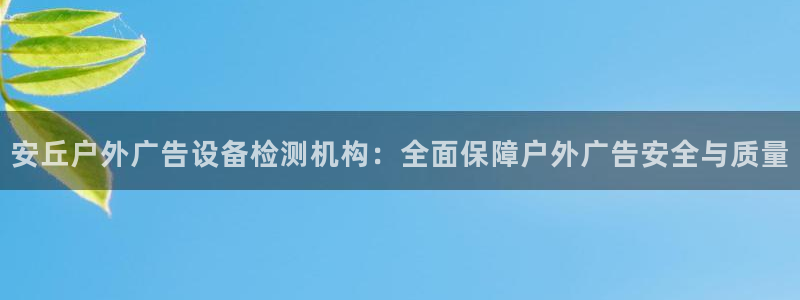 杏宇平台代理多少钱：安丘户外广告设备检测机构：全面保障户外广告安全与质量