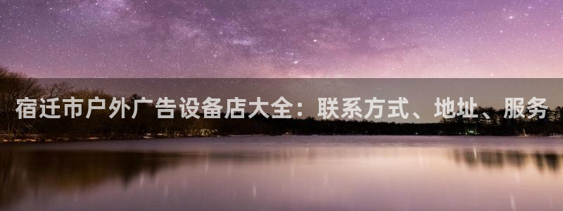 杏宇平台登录步骤：宿迁市户外广告设备店大全：联系方式、地址、服务