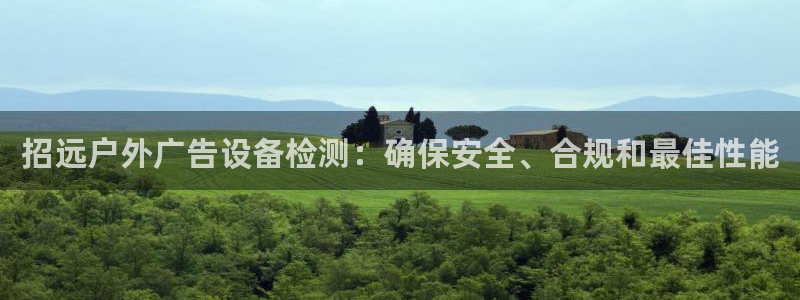 杏宇平台代理怎么样：招远户外广告设备检测：确保安全、合规和最佳性能