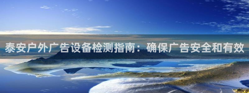 杏宇平台代理怎么赚钱快：泰安户外广告设备检测指南：确保广告安全和有效