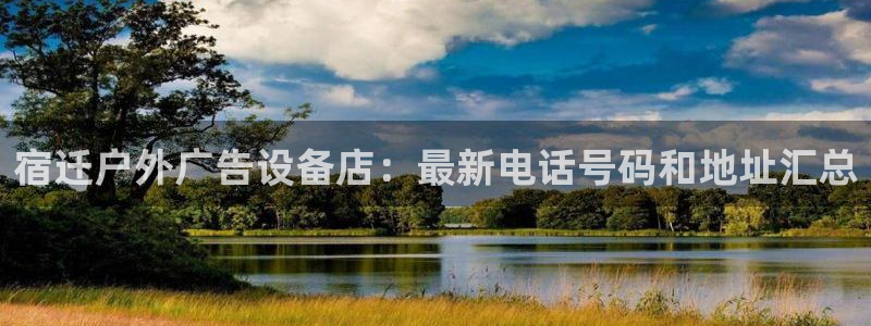 杏宇平台代理怎么样赚钱：宿迁户外广告设备店：最新电话号码和地址汇总