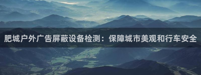 杏宇平台代理：肥城户外广告屏蔽设备检测：保障城市美观和行车安全