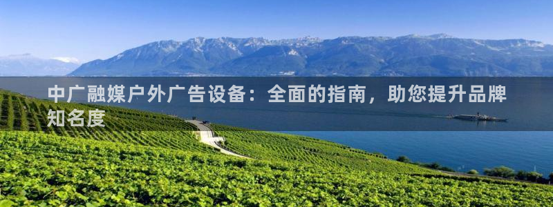 杏宇平台招商电话号码：中广融媒户外广告设备：全面的指南，助您提升品牌
知名度