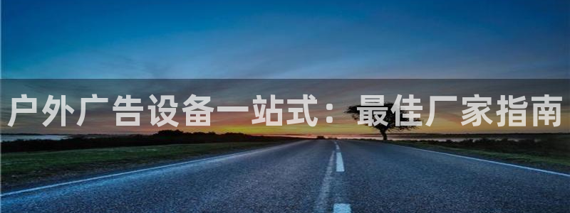 杏宇平台怎么样：户外广告设备一站式：最佳厂家指南